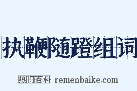 执鞭随蹬组词是什么意思的图片
